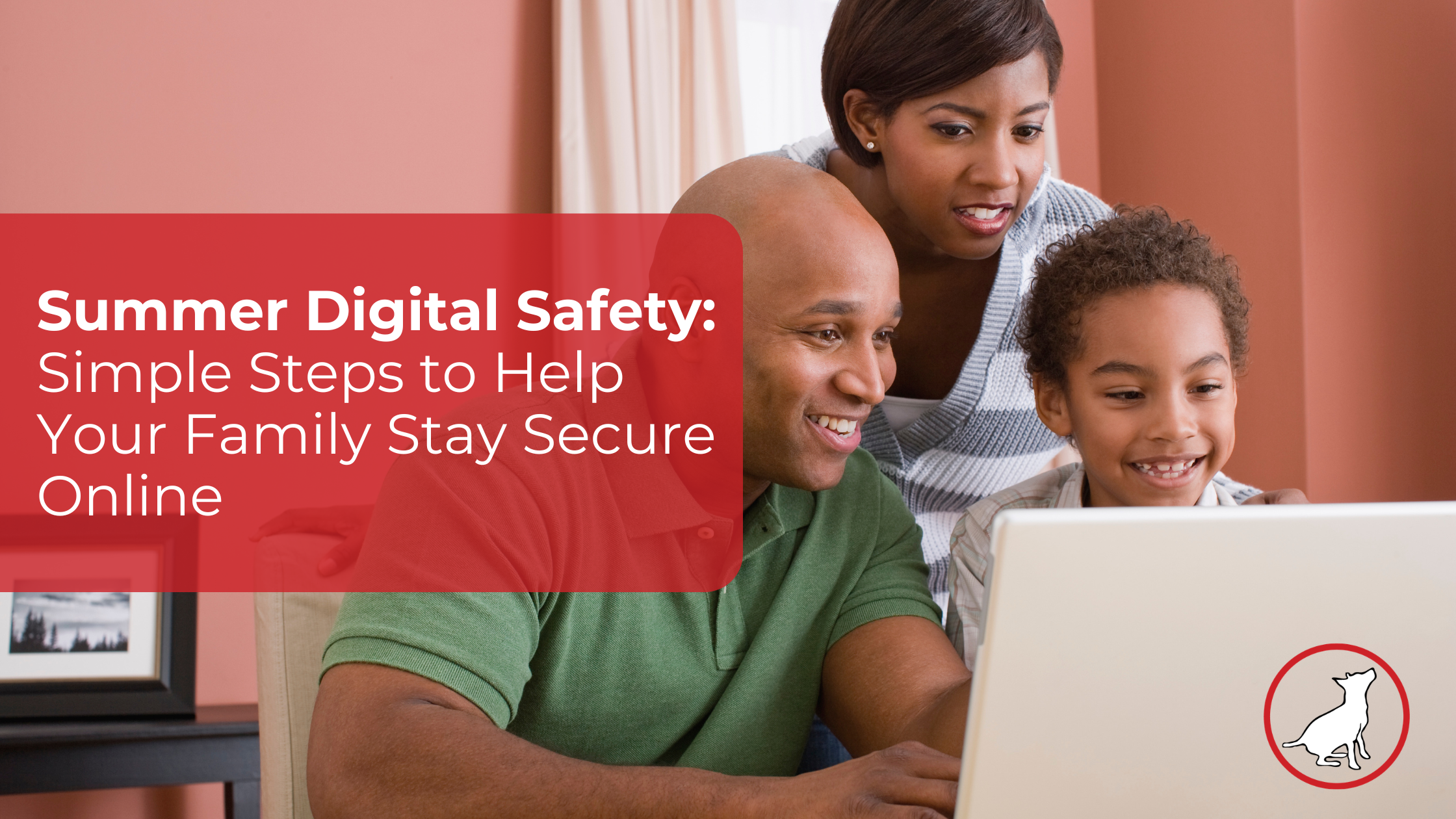 Little Dog Tech Blog Banners - Little Dog Tech - Little Dog Tech Family group gathered around a laptop, discussing online safety with a bold red banner reading 'Summer Digital Safety'.